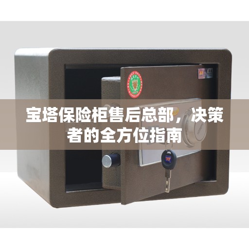 宝塔保险柜售后总部，决策者的全方位指南