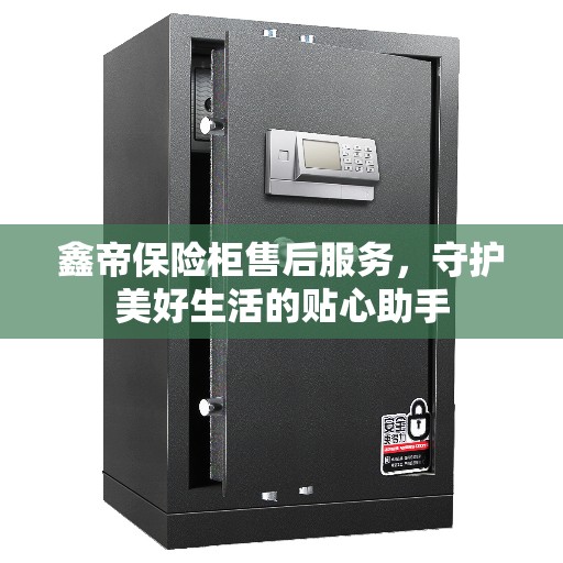 鑫帝保险柜售后服务，守护美好生活的贴心助手