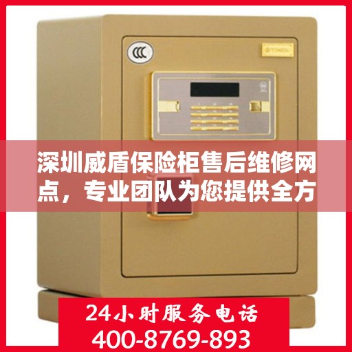 深圳威盾保险柜售后维修网点，专业团队为您提供全方位服务保障