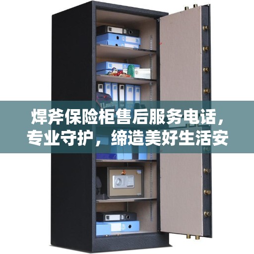 焊斧保险柜售后服务电话，专业守护，缔造美好生活安全守护者