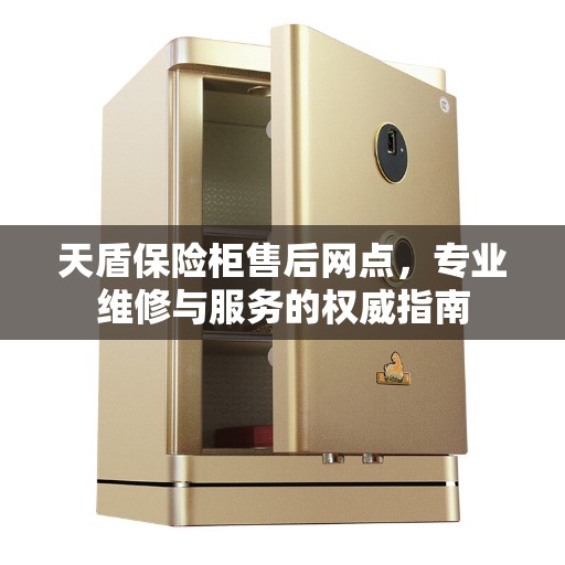 天盾保险柜售后网点，专业维修与服务的权威指南
