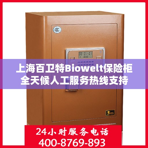 上海百卫特Biowelt保险柜全天候人工服务热线支持