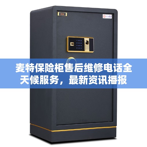 麦特保险柜售后维修电话全天候服务，最新资讯播报