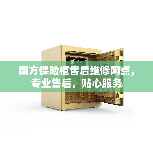 南方保险柜售后维修网点，专业售后，贴心服务