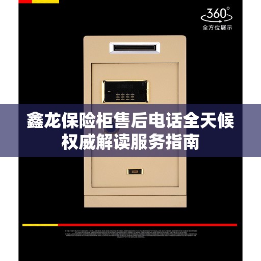 鑫龙保险柜售后电话全天候权威解读服务指南