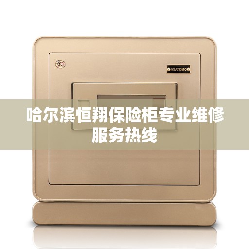 哈尔滨恒翔保险柜专业维修服务热线