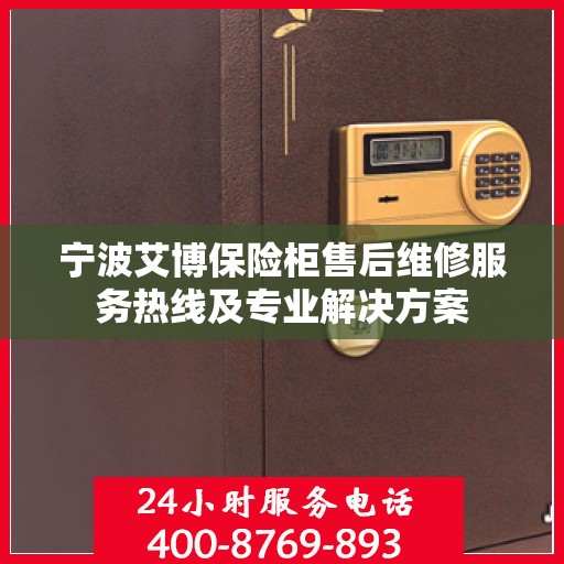 宁波艾博保险柜售后维修服务热线及专业解决方案