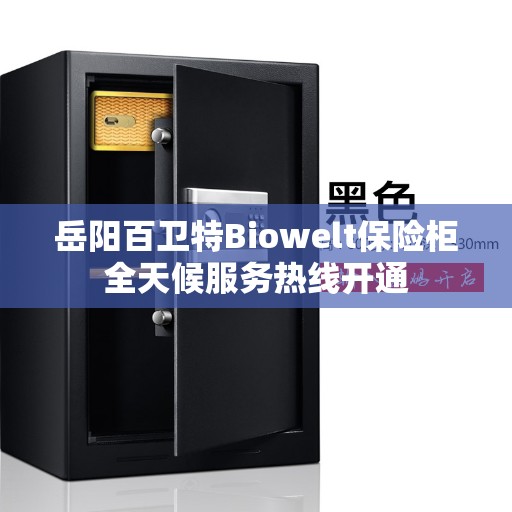 岳阳百卫特Biowelt保险柜全天候服务热线开通