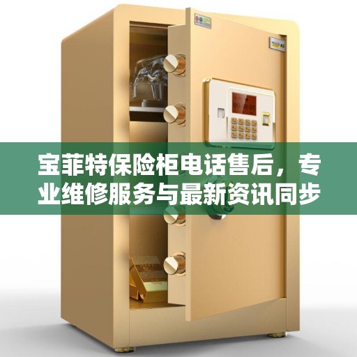 宝菲特保险柜电话售后，专业维修服务与最新资讯同步