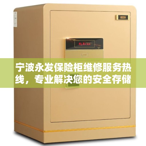 宁波永发保险柜维修服务热线，专业解决您的安全存储问题