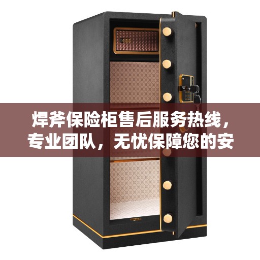 焊斧保险柜售后服务热线，专业团队，无忧保障您的安全需求