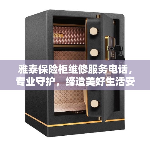 雅泰保险柜维修服务电话，专业守护，缔造美好生活安全守护者