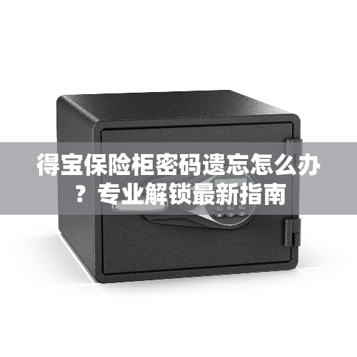 得宝保险柜密码遗忘怎么办？专业解锁最新指南