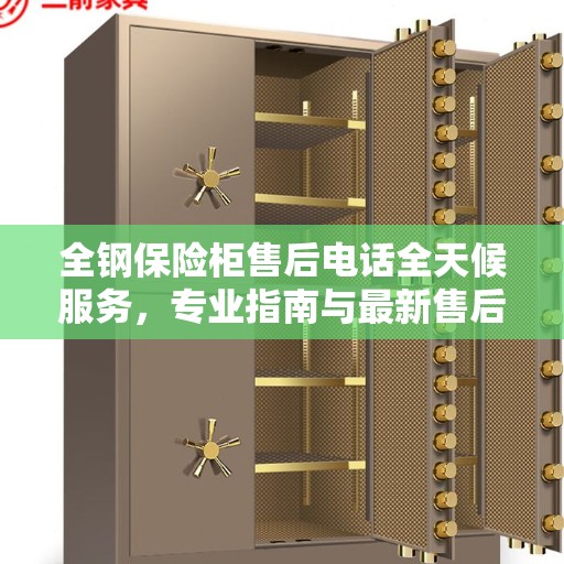 全钢保险柜售后电话全天候服务，专业指南与最新售后攻略