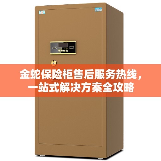 金蛇保险柜售后服务热线，一站式解决方案全攻略