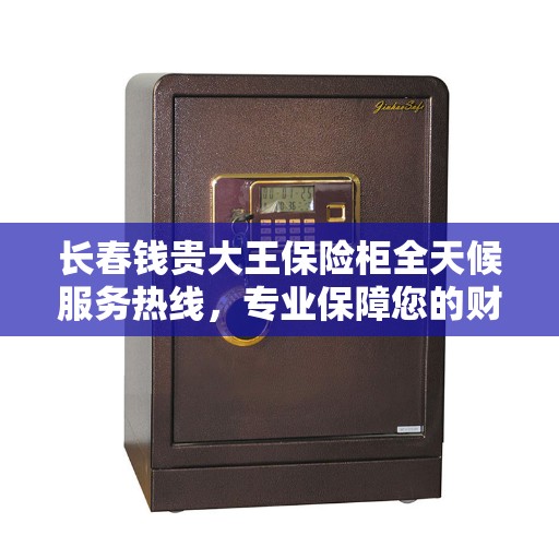 长春钱贵大王保险柜全天候服务热线，专业保障您的财产安全。