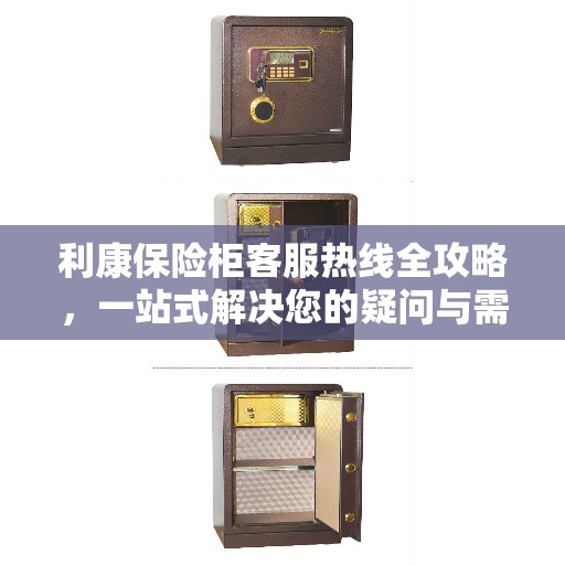 利康保险柜客服热线全攻略，一站式解决您的疑问与需求