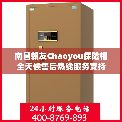 南昌朝友Chaoyou保险柜全天候售后热线服务支持