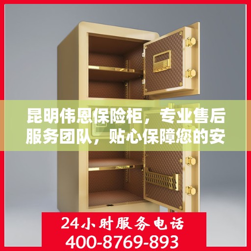 昆明伟恩保险柜，专业售后服务团队，贴心保障您的安全需求