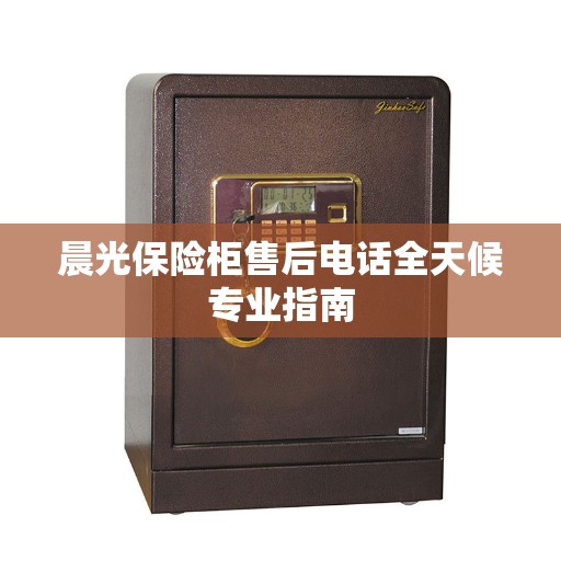 晨光保险柜售后电话全天候专业指南