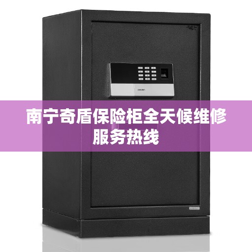 南宁奇盾保险柜全天候维修服务热线