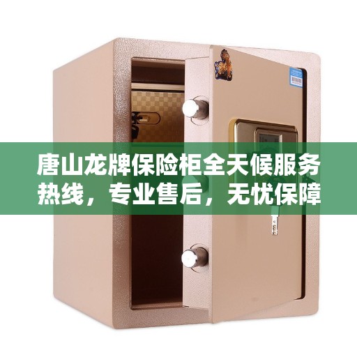 唐山龙牌保险柜全天候服务热线，专业售后，无忧保障