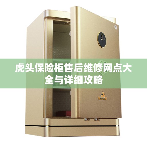 虎头保险柜售后维修网点大全与详细攻略