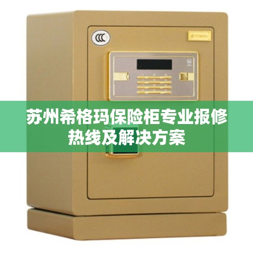 苏州希格玛保险柜专业报修热线及解决方案