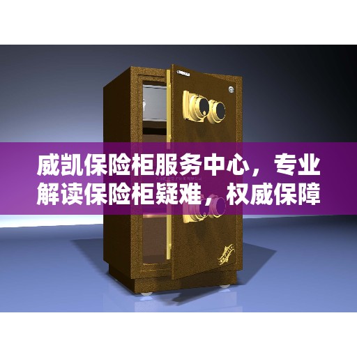 威凯保险柜服务中心，专业解读保险柜疑难，权威保障安全之选