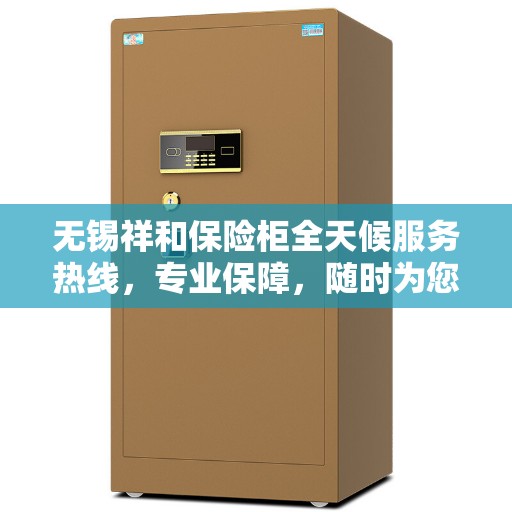 无锡祥和保险柜全天候服务热线，专业保障，随时为您解答安全疑难！