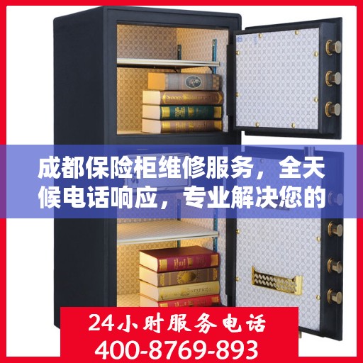 成都保险柜维修服务，全天候电话响应，专业解决您的安全存储需求