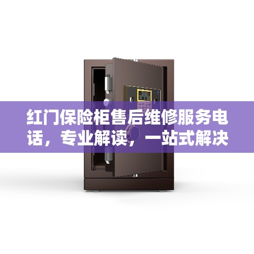 红门保险柜售后维修服务电话，专业解读，一站式解决您的维修需求