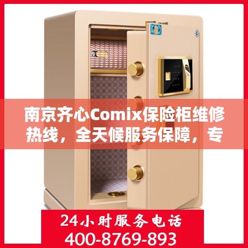 南京齐心Comix保险柜维修热线，全天候服务保障，专业快速响应