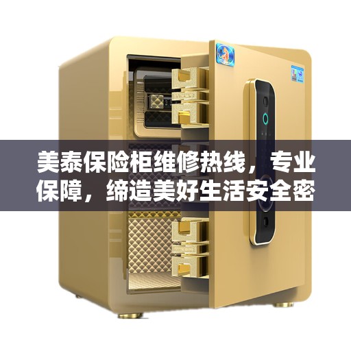 美泰保险柜维修热线，专业保障，缔造美好生活安全密钥