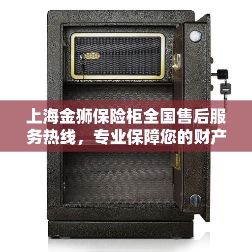上海金狮保险柜全国售后服务热线，专业保障您的财产安全与无忧体验