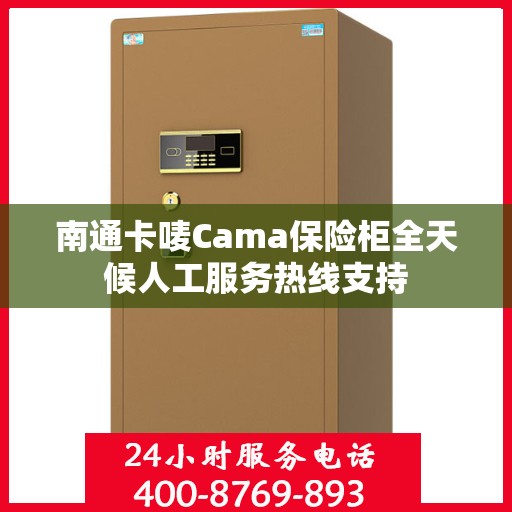 南通卡唛Cama保险柜全天候人工服务热线支持