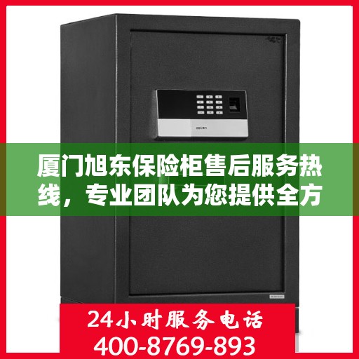 厦门旭东保险柜售后服务热线，专业团队为您提供全方位服务保障