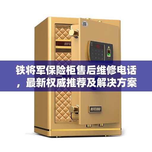 铁将军保险柜售后维修电话，最新权威推荐及解决方案