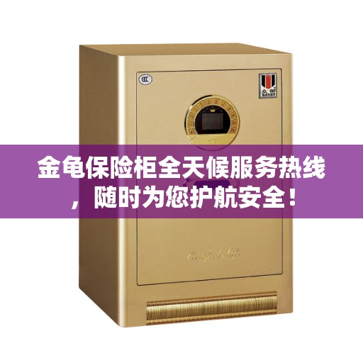 金龟保险柜全天候服务热线，随时为您护航安全！