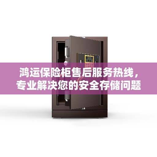 鸿运保险柜售后服务热线，专业解决您的安全存储问题