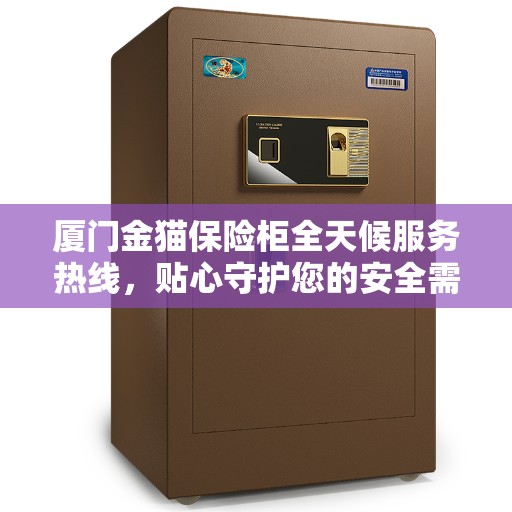 厦门金猫保险柜全天候服务热线，贴心守护您的安全需求