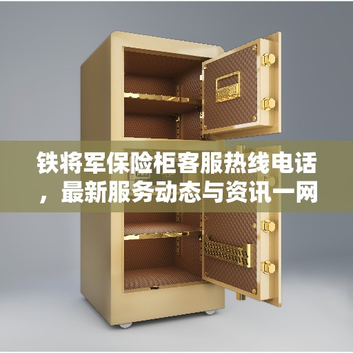 铁将军保险柜客服热线电话，最新服务动态与资讯一网打尽
