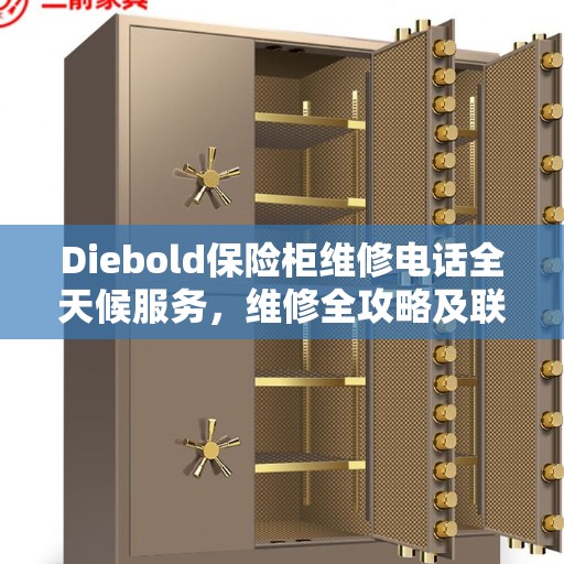 Diebold保险柜维修电话全天候服务，维修全攻略及联系方式