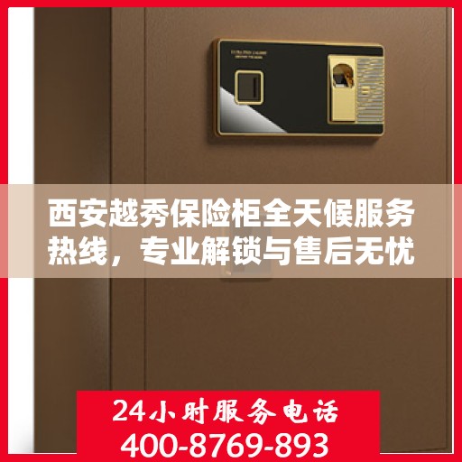 西安越秀保险柜全天候服务热线，专业解锁与售后无忧