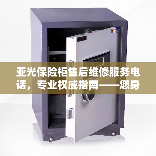 亚光保险柜售后维修服务电话，专业权威指南——您身边的维修专家