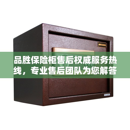 品胜保险柜售后权威服务热线，专业售后团队为您解答疑惑，拨打400电话享受无忧服务体验