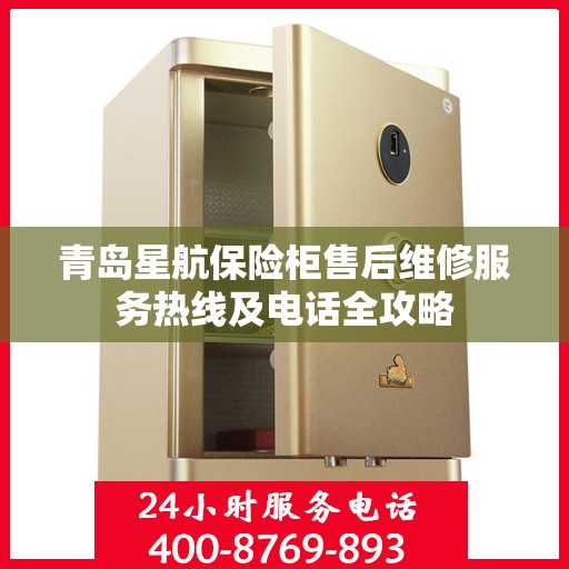 青岛星航保险柜售后维修服务热线及电话全攻略