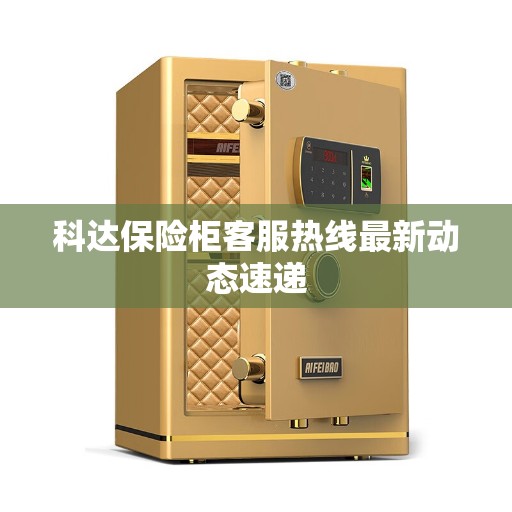 科达保险柜客服热线最新动态速递