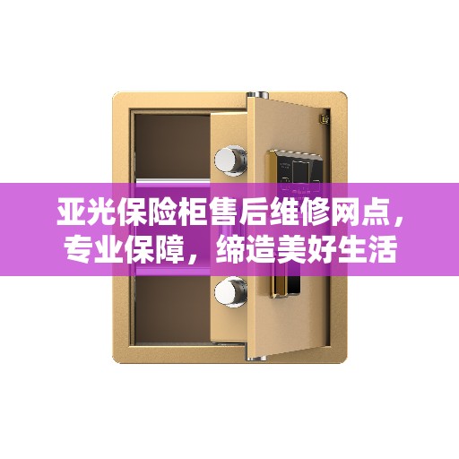 亚光保险柜售后维修网点，专业保障，缔造美好生活