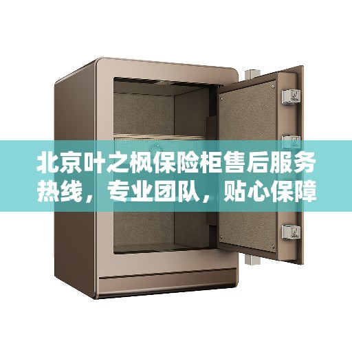 北京叶之枫保险柜售后服务热线，专业团队，贴心保障